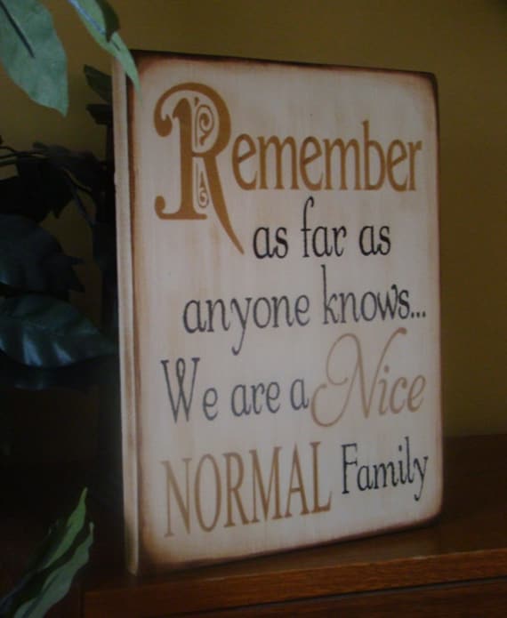 Remember As Far As Anyone Knows We Are A Nice Normal Family