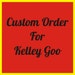 Custom order for Kelley Goo