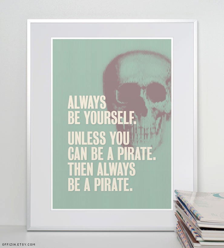 Always be yourself. Unless you can be a pirate. Pirate Print.