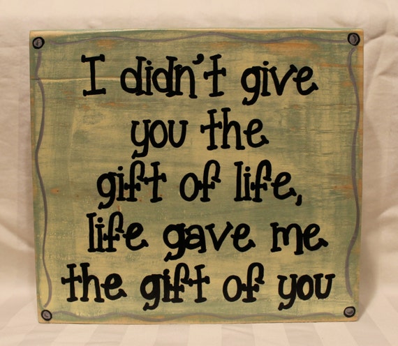 I Didn T Give You The Gift Of Life Quote - Items similar to I didn't give you the gift of life, life gave me the