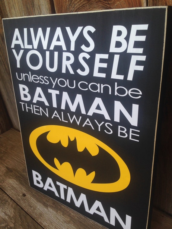 Always be YOURSELF unless you can be BATMAN than always be