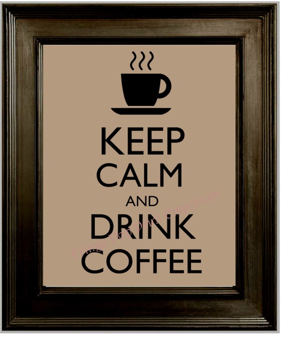 Keep Calm Coffee Art Print 8 x 10 Keep Calm and Drink Coffee