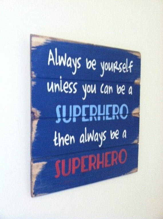 Always be yourself unless you can be a superhero then always