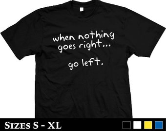 When Nothing Goes Right, Go Left - Unisex T-Shirt S,M,L,XL motivational ...