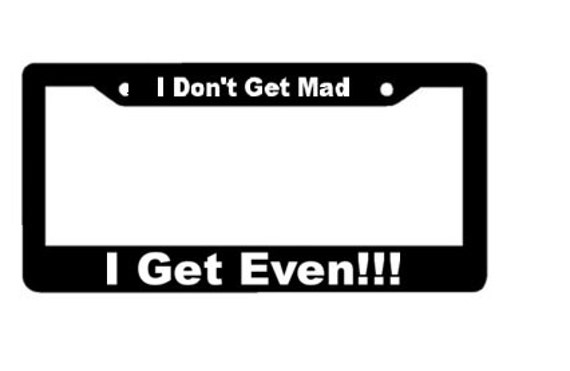 I Don't Get Mad I Get Even - BLACK LICENSE Plate Frame -- funny hilarious