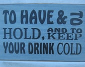 To Have and To Hold and to Keep Your Drink Cold, Fun Rustic Sign, Great for weddings, receptions, anniversary To Have and To Hold and to Keep Your Drink Cold, Fun Rustic Sign, Great for weddings, receptions, anniversary