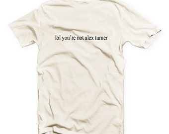 lol ur not alex turner t shirt