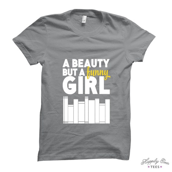 A Beauty But a Funny Girl - Made to Order Tee Shirt - Happily Ever Tees