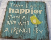 Today I will be happier than a bird with a french fry Distressed  wood sign