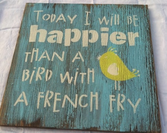 Today I will be happier than a bird with a french fry Distressed wood sign