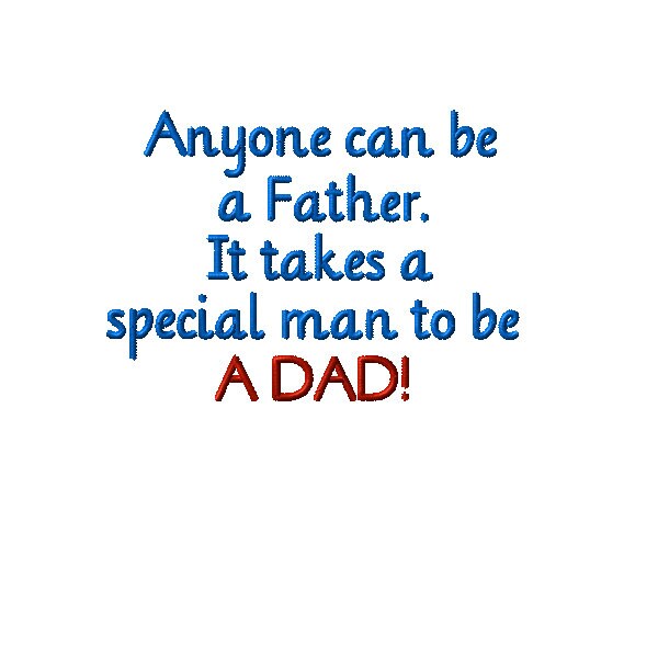 Anyone can be a Father.It takes a special man to be a DAD