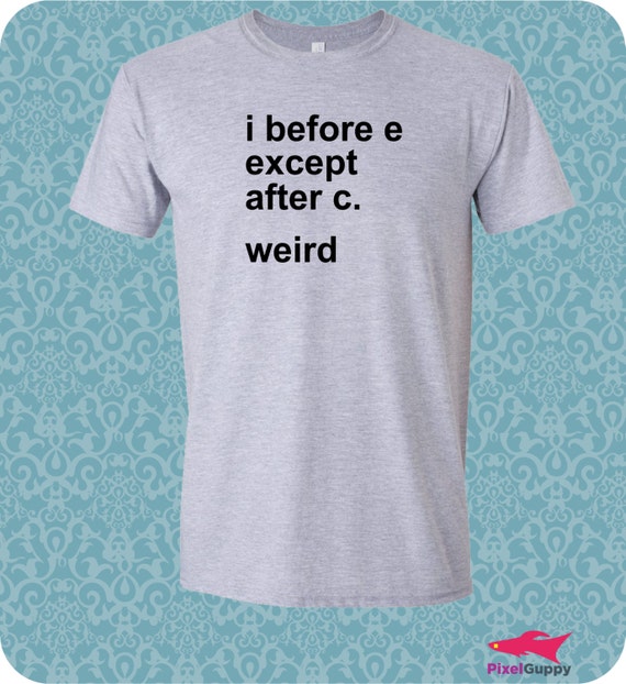 I Before E Except After C Weird Funny Humor Geek T by cafeswag