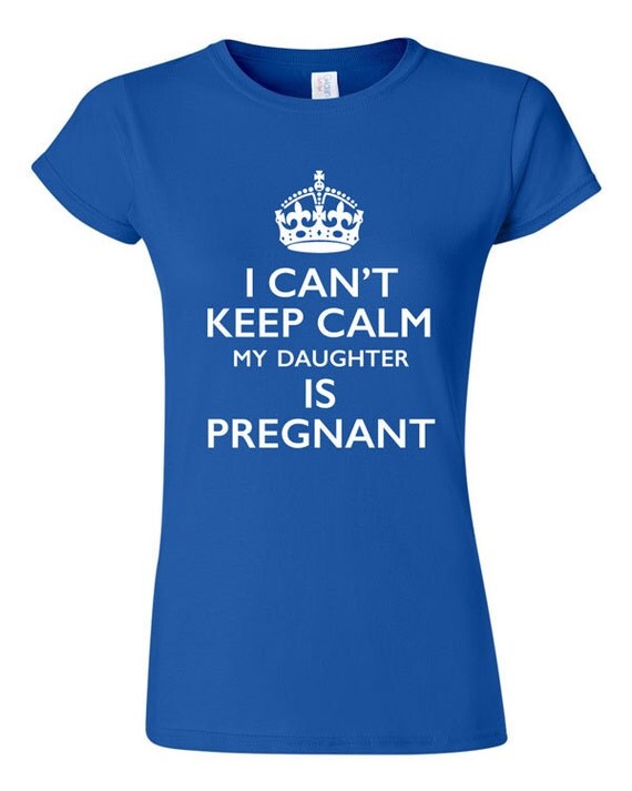 I Can't Keep Calm my daughter is Pregnant T-shirt Tshirt