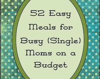 52 Easy Meals for Busy (Single) Moms on a Budget-PDF E-book, Cookbook, Recipes, Quick Meals, Cheap Meals