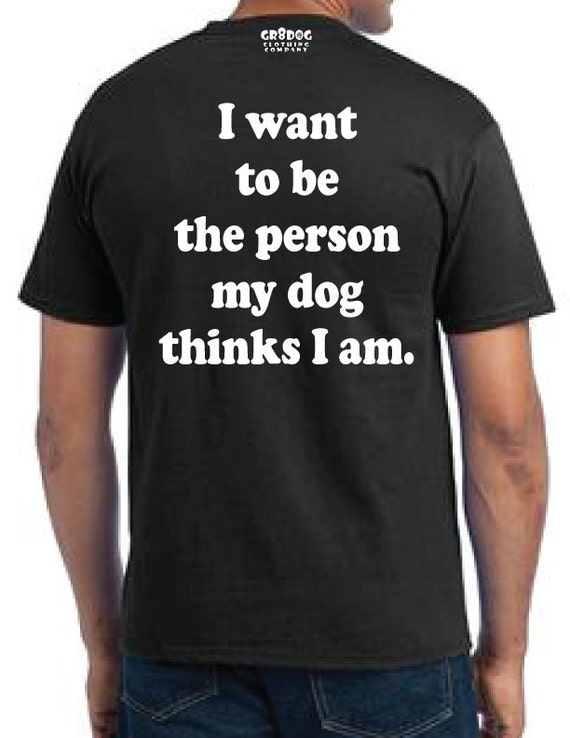 Items Similar To Dog Shirt I Want To Be The Person My Dog Thinks I Am