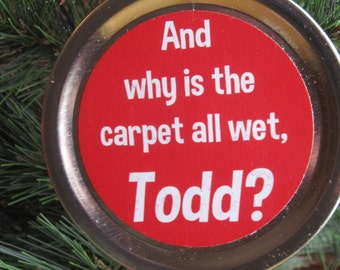 Christmas Vacation Ornament - Funny Movie Quote: "And why is the carpet all wet, Todd?"