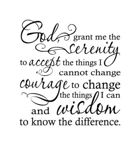 God grant me the serenity to accept the things I cannot change