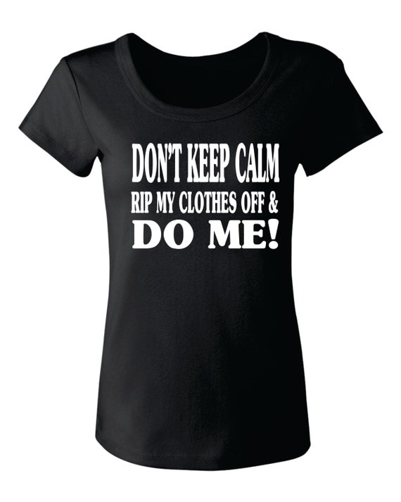 DONT KEEP CALM Rip My Clothes Off Baby Doll Tee 403 by CASASint