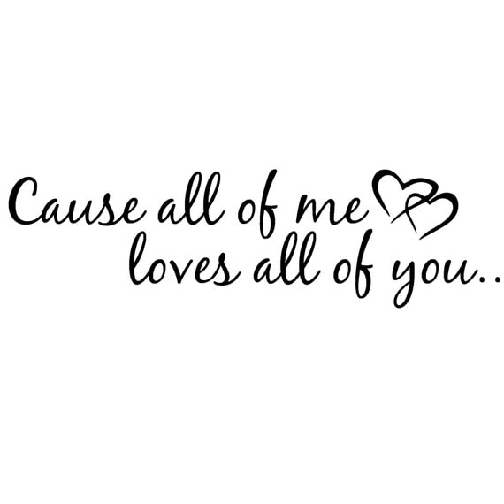 cuz all of me loves all of you