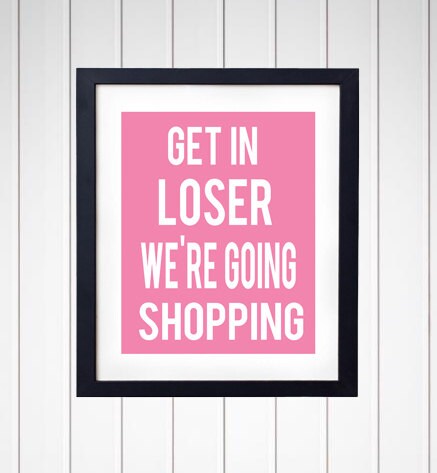 Get In Loser We're Going Shopping Mean Quote Art