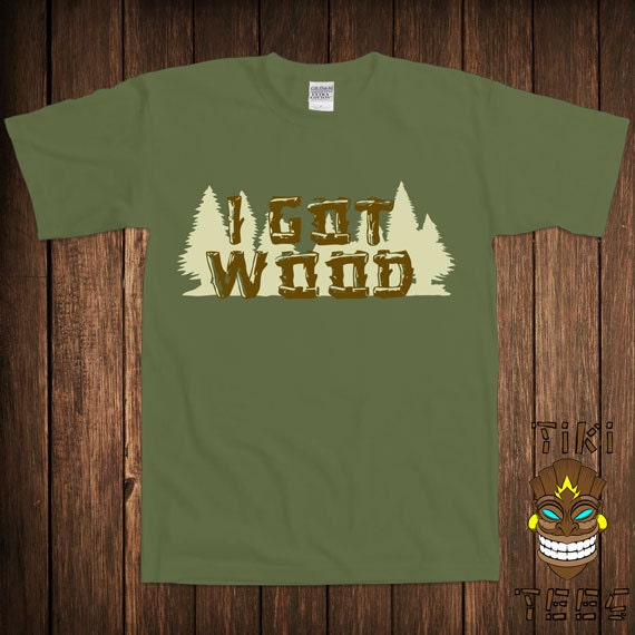 i got wood shirt