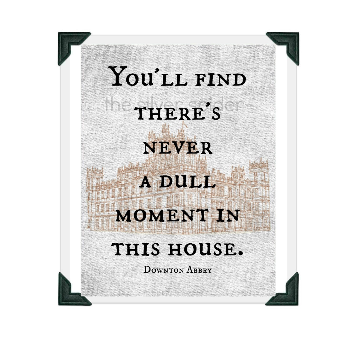 You ll Find There s Never a Dull Moment in This House Downton Abbey Quote