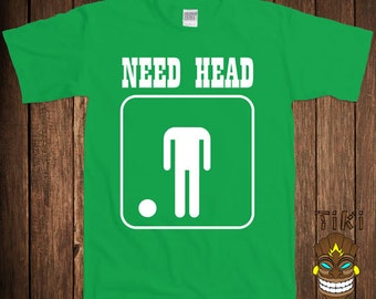 Funny Offensive T-shirt Dirty Mature Rude Sex Joke Tshirt Tee Shirt Need Head Blow Job Fellatio College Humor Gag Cool Geek Nerd Club Bar