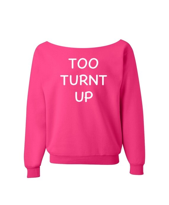 Too Turnt Up Sweatshirt Funny Shirt PINK Shirt off the shoulder slouch