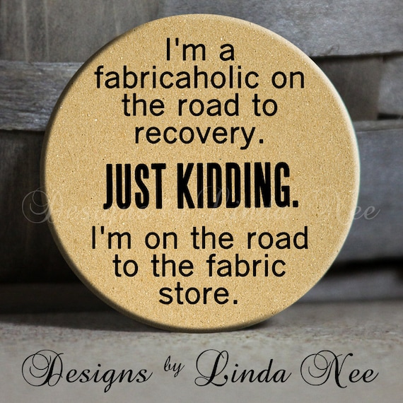 I'm a fabricaholic on the road to recovery. Just kidding. I'm on the road to the fabric store. on Tan Quotes - 1.5" Pinback Button
