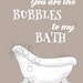 You Are The Bubbles to my Bath PRINTABLE sign. Bathroom decor.