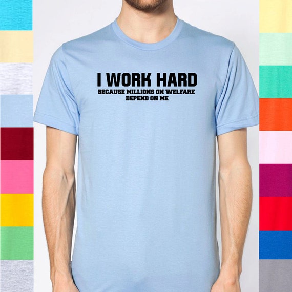 I Work Hard Because Millions On Welfare Depend by DeadlyShirtsAA