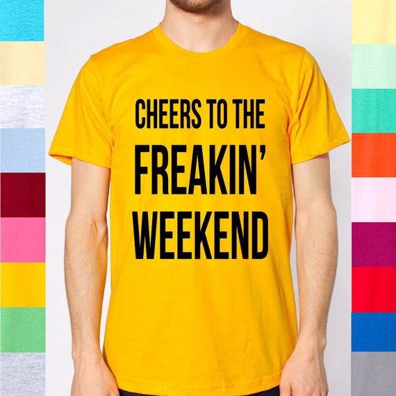 cheers to the freakin weekend