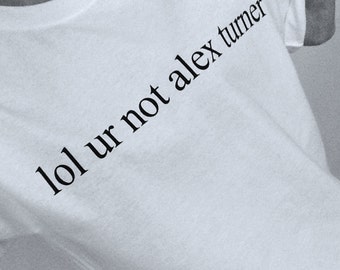 lol ur not alex turner t shirt