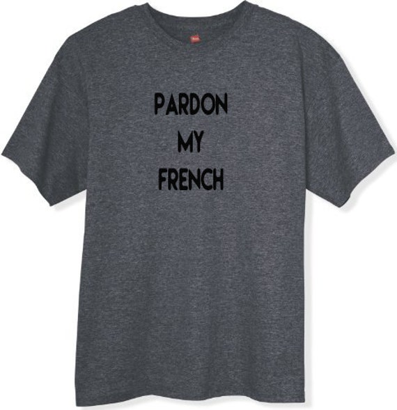 Pardon my French t-shirt Humor Shirt Gift Ideas by YouHadMeAtInk