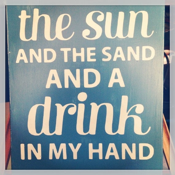 The Sun and the Sand and a Drink in my Hand wood by