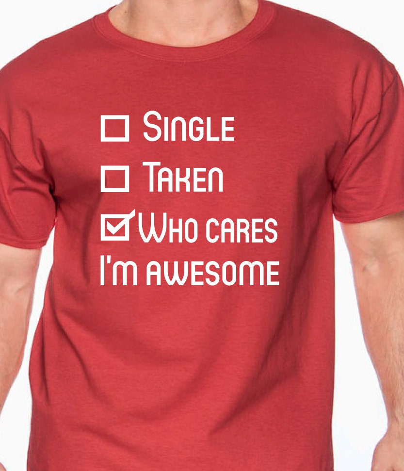 Single taken who cares i'm awesome valentines day by BRDtshirtzone