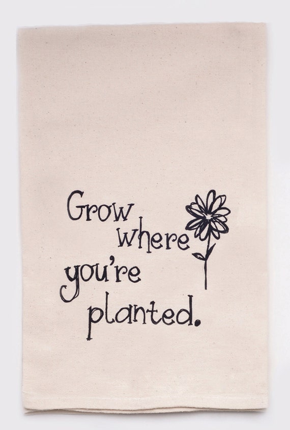 Grow where you�re planted Flour Sack Tea Towel