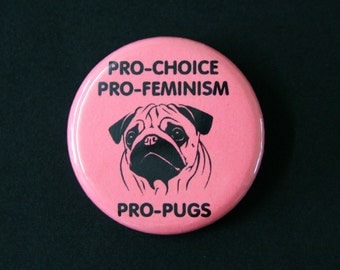 Pro-Choice, Pro Feminism, Pro Pugs - Pinback Button Badge Feminist Pin
