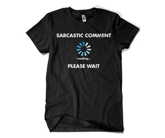 sarcastic comment loading please wait t shirt