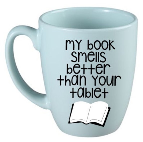 My Book Smells Better Than Your Tablet Mug - Quote Mug - Unique Gift Coffee Cup - Book lover - Library - Funny Gift - Book Cup