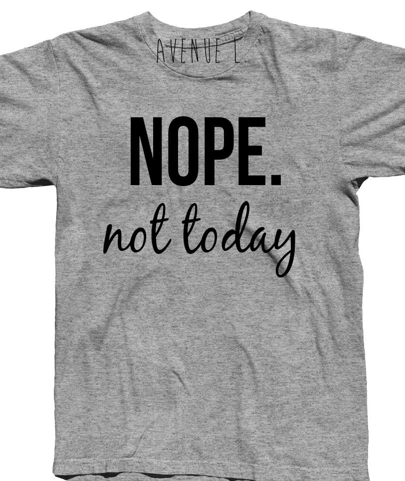 Nope Not Today Tshirt by TheAvenueL on Etsy