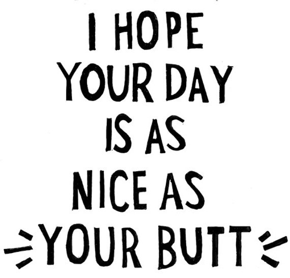 I hope your day is as nice as your butt linoprint