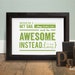 Be Awesome Instead - 5x7 Word Art in Olive (Hand Screenprinted)