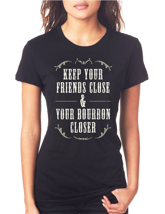 Keep Your Friends Close & Your Bourbon Closer by OverUrHead