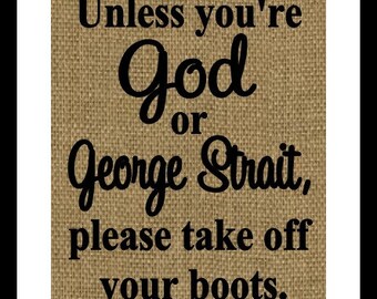 Unless your God or George Strait please take your boots off Burlap Print- Wall home decor