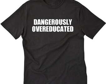 Dangerously Overeducated T-shirt Funny Hilarious Phd College Tee Shirt