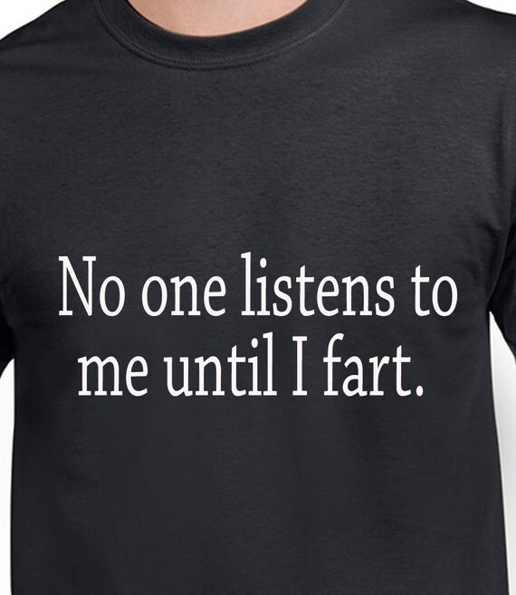 No one listens to me until I fart. T Shirt by MemoriesMadeTees