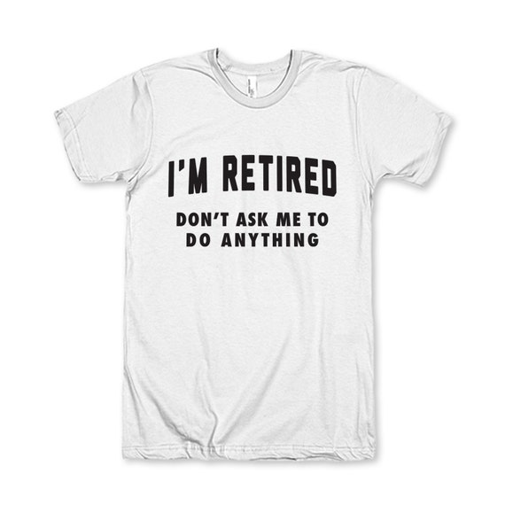 I'm Retired Don't Ask Me To Do Anything by AwesomeBestFriendsTs