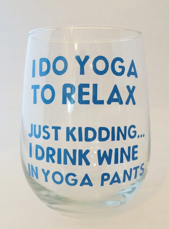 I do yoga to relax - Just Kidding, I drink wine in yoga pants - Funny - Wine Glass