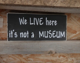 We Live here it's not a MUSEUM country decor wood sign